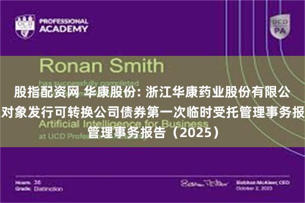 股指配资网 华康股份: 浙江华康药业股份有限公司向不特定对象发行可转换公司债券第一次临时受托管理事务报告（2025）