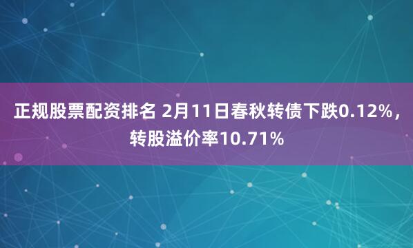 正规股票配资排名 2月11日春秋转债下跌0.12%，转股溢价率10.71%