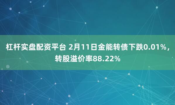 杠杆实盘配资平台 2月11日金能转债下跌0.01%，转股溢价率88.22%