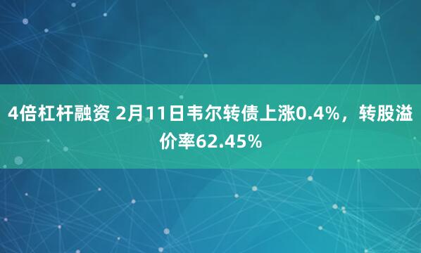 4倍杠杆融资 2月11日韦尔转债上涨0.4%，转股溢价率62.45%