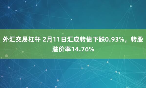 外汇交易杠杆 2月11日汇成转债下跌0.93%，转股溢价率14.76%