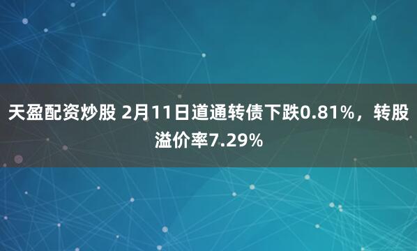 天盈配资炒股 2月11日道通转债下跌0.81%，转股溢价率7.29%