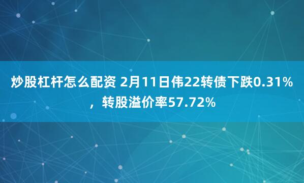 炒股杠杆怎么配资 2月11日伟22转债下跌0.31%，转股溢价率57.72%