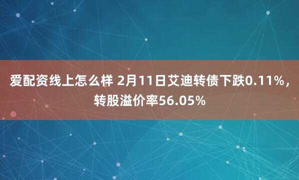 爱配资线上怎么样 2月11日艾迪转债下跌0.11%，转股溢价率56.05%