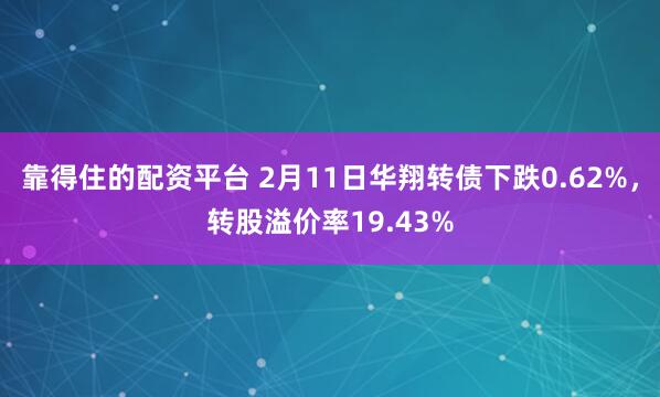 靠得住的配资平台 2月11日华翔转债下跌0.62%，转股溢价率19.43%