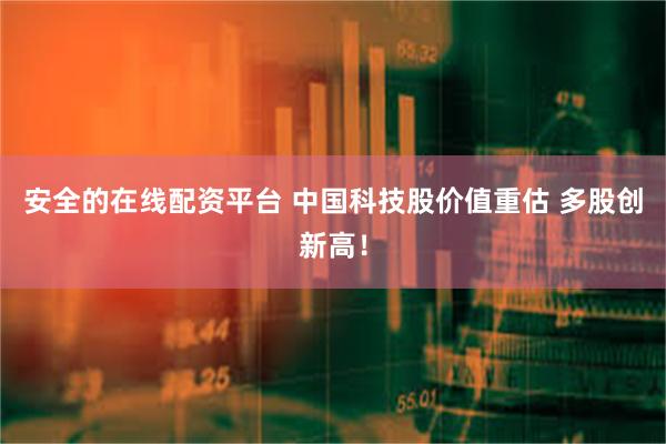 安全的在线配资平台 中国科技股价值重估 多股创新高！