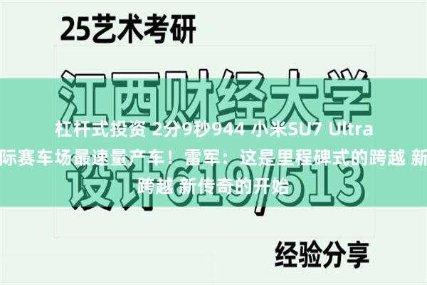 杠杆式投资 2分9秒944 小米SU7 Ultra成为上海国际赛车场最速量产车！雷军：这是里程碑式的跨越 新传奇的开始