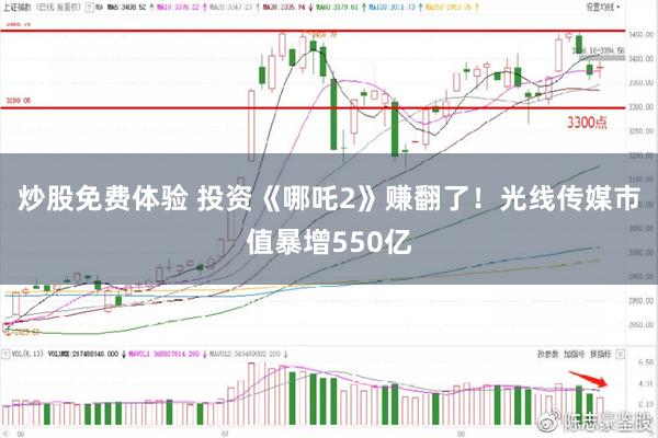 炒股免费体验 投资《哪吒2》赚翻了！光线传媒市值暴增550亿