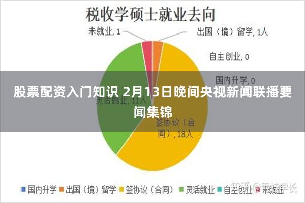 股票配资入门知识 2月13日晚间央视新闻联播要闻集锦