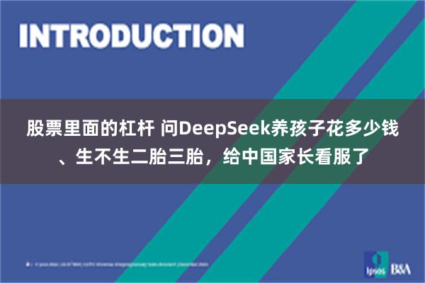 股票里面的杠杆 问DeepSeek养孩子花多少钱、生不生二胎三胎，给中国家长看服了