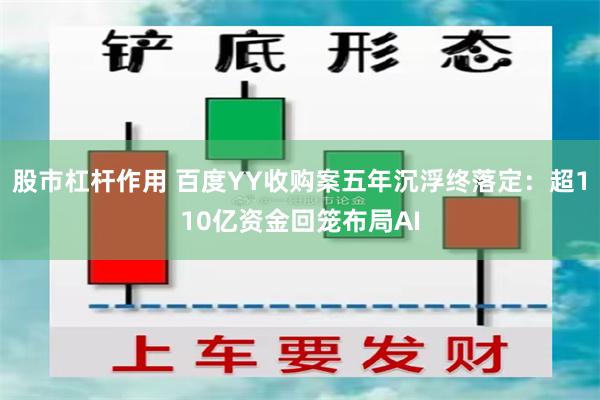 股市杠杆作用 百度YY收购案五年沉浮终落定：超110亿资金回笼布局AI