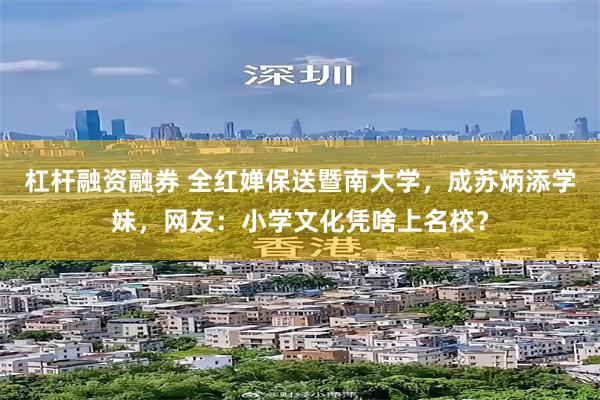 杠杆融资融券 全红婵保送暨南大学，成苏炳添学妹，网友：小学文化凭啥上名校？