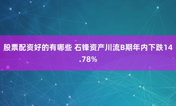 股票配资好的有哪些 石锋资产川流B期年内下跌14.78%