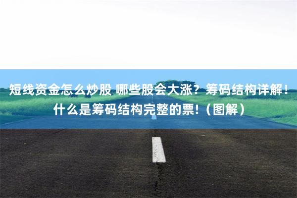 短线资金怎么炒股 哪些股会大涨？筹码结构详解！什么是筹码结构完整的票!（图解）