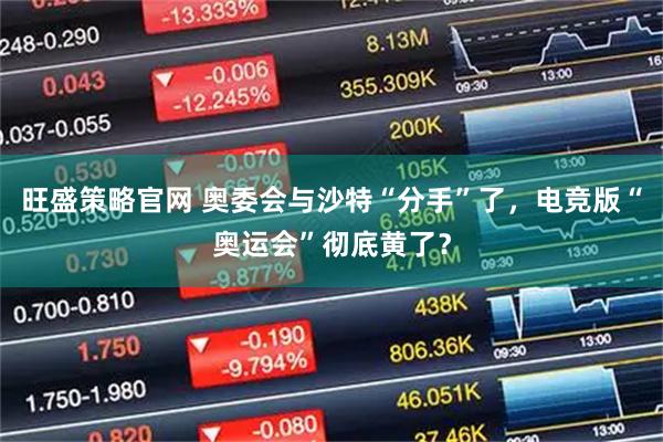 旺盛策略官网 奥委会与沙特“分手”了，电竞版“奥运会”彻底黄了？