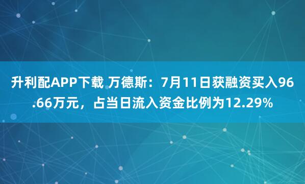 升利配APP下载 万德斯：7月11日获融资买入96.66万元，占当日流入资金比例为12.29%