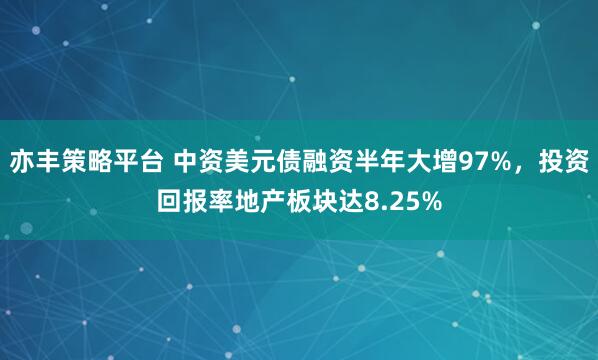 亦丰策略平台 中资美元债融资半年大增97%，投资回报率地产板块达8.25%