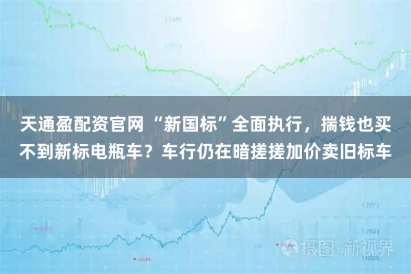 天通盈配资官网 “新国标”全面执行，揣钱也买不到新标电瓶车？车行仍在暗搓搓加价卖旧标车
