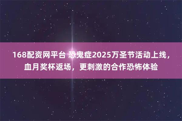 168配资网平台 恐鬼症2025万圣节活动上线，血月奖杯返场，更刺激的合作恐怖体验